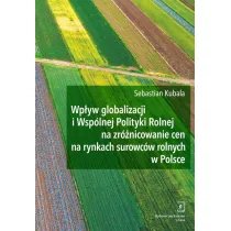 Wp�yw globalizacji i Wsp�lnej Polityki Rolnej na zr�nicowanie cen na rynkach surowc�w rolnych w Polsce
