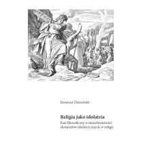 Religia jako idolatria. Esej filozoficzny o nieuchronno�ci element�w idolatrycznych w religii