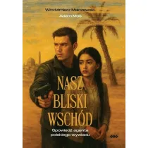 Nasz Bliski Wsch�d. Spowied� agenta polskiego wywiadu