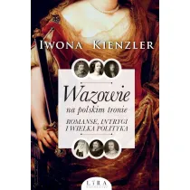Wazowie na polskim tronie. Romanse, intrygi i wielka polityka