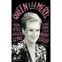 Queen Meryl. Wa�ne role, wielkie czyny i legendarne �ycie Meryl Streep