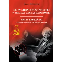 Stany Zjednoczone Ameryki w obliczu zag�ady atomowej. Kryzys Kuba�ski &ndash; trzyna�cie dni, kt�re wstrz�sn�y Ameryk�