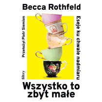 Wszystko to zbyt ma�e. Eseje ku chwale nadmiaru
