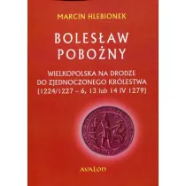 Boles�aw Pobo�ny. Wielkopolska na drodze do zjednoczonego kr�lestwa (1224/1227-6, 13 lub 14 IV 1279)