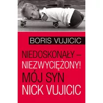 Niedoskona�y &ndash; niezwyci�ony! M�j syn Nick Vujicic
