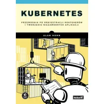 Kubernetes. Przewodnik po orkiestracji kontener�w i tworzeniu niezawodnych aplikacji