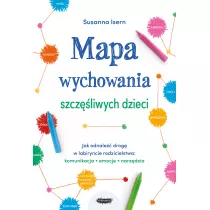 Mapa wychowania szczliwych dzieci. Jak odnale drog w labiryncie rodzicielstwa: komunikacja, emocje, narzdzia