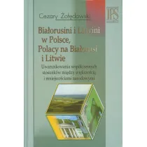 Bia�orusini i Litwini w Polsce. Polacy na Bia�orusi i Litwie. Uwarunkowania wsp�czesnych stosunk�w mi�dzy wi�kszo�ci� i mniejszo�ciami narodowymi
