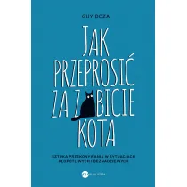 Jak przeprosi� za zabicie kota. Sztuka przekonywania w sytuacjach k�opotliwych i beznadziejnych