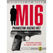 MI 6. Prawdziwi agenci 007. Brytyjski wywiad w latach 1909&ndash;1939.