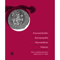 Rzeczpospolita. Obywatelsko��. Wolno��. Szkice o polskim pisarstwie politycznym XVI wieku
