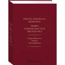 Kryzys stagnacja renesans? Prawo administracyjne przysz�o�ci Ksi�ga jubileuszowa Profesora Jacka