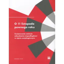 O 11 listopada pewnego roku. �wi�towanie stulecia odzyskania niepodleg�o�ci w uj�ciu socjologicznym