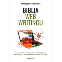 Biblia webwritingu. Jak pisa� teksty w czasach, gdy sztuczna inteligencja robi to szybciej i nikt ich nie czyta, bo wszyscy wol� wideo