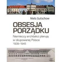 Obsesja porz�dku. Niemieccy architekci planuj� w okupowanej Polsce 1939-1945