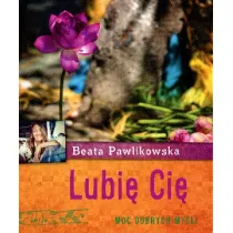 Lubi� Ci�. Aforyzmy Beaty Pawlikowskiej * *