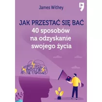 Jak przesta si ba. 40 sposobw na odzyskanie swojego ycia