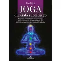 Joga dla ciaa subtelnego. Fizyczna i energetyczna anatomia jogi, asany, medytacje i techniki oddechowe, dziki ktrym wzmocnisz swoje ciao subtelne