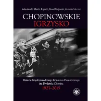 Chopinowskie igrzysko. Historia Mi�dzynarodowego Konkursu Pianistycznego im. Fryderyka Chopina