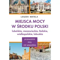 Miejsca mocy w �rodku Polski. Lubelskie, mazowieckie, ��dzkie, wielkopolskie, lubuskie
