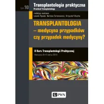 Transplantologia praktyczna. Tom 10. Transplantologia - medycyna przypadk�w czy przypadek medycyny?
