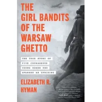The Girl Bandits of the Warsaw Ghetto. The True Story of Five Courageous Young Women Who Sparked an Uprising