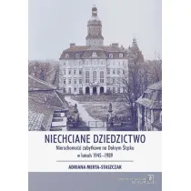 Niechciane dziedzictwo. Nieruchomo�ci zabytkowe na dolnym �l�sku w latach 1945-1989