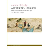 Zagubieni w ideologii. Interpretowanie wsp�czesnego�ycia politycznego