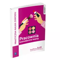 Praktyczna nauka zawodu. Pracownia kosmetyczna twarzy. Kwalifikacja A.61. Technik usug kosmetycznych