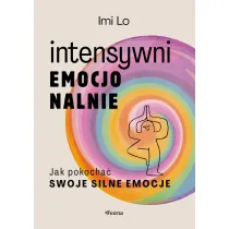 Intensywni emocjonalnie. Jak pokocha swoje silne emocje
