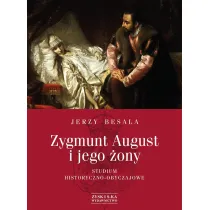 Zygmunt August i jego �ony. Studium historyczno - obyczajowe