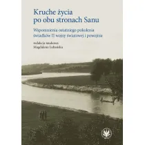 Kruche �ycia po obu stronach Sanu. Wspomnienia ostatniego pokolenia �wiadk�w II wojny �wiatowej i powojnia