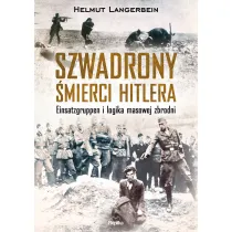 Szwadrony �mierci Hitlera. Einsatzgruppen i logika masowej zbrodni