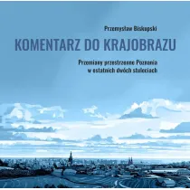 Komentarz do krajobrazu. Przemiany przestrzenne Poznania w ostatnich dw�ch stuleciach