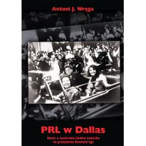 PRL w Dallas. Rzecz o zacieraniu �lad�w zamachu na prezydenta Kennedy`ego