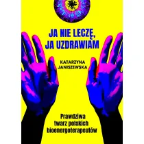 Ja nie lecz�, ja uzdrawiam. Prawdziwa twarz polskich bioenergoterapeut�w