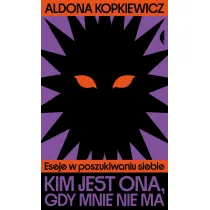 Kim jest ona, gdy mnie nie ma. Eseje w poszukiwaniu siebie