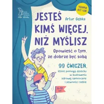 Jeste� kim� wi�cej, ni� my�lisz. 99 �wicze�, kt�re pomog� dziecku w budowaniu zdrowej samooceny i pewno�ci siebie