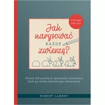 Jak narysowa kade zwierz? Ponad 150 prostych sposobw rysowania krok po kroku dowolnego stworzenia