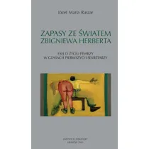 Zapasy ze �wiatem Zbigniewa Herberta. Esej o �yciu pisarzy w czasach pierwszych sekretarzy
