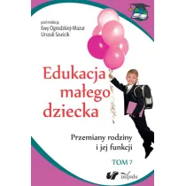 Przemiany rodziny i jej funkcji. Edukacja ma�ego dziecka. Tom 7