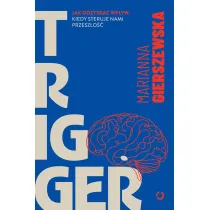 Trigger. Jak odzyska� wp�yw, kiedy steruje nami przesz�o��