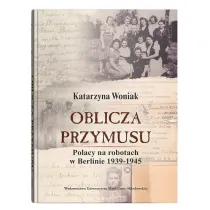 Oblicza przymusu. Polacy na robotach w Berlinie 1939-1945