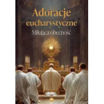 Adoracje eucharystyczne. Mi�uj�ca obecno��