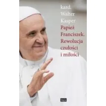 Papie� Franciszek. Rewolucja czu�o�ci i mi�o�ci