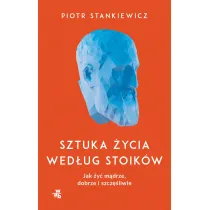 Sztuka �ycia wed�ug stoik�w. Jak �y� m�drze, dobrze i szcz�liwie