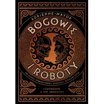 Bogowie i roboty. Jak ludzie staro�ytno�ci wymy�lili sztuczne �ycie
