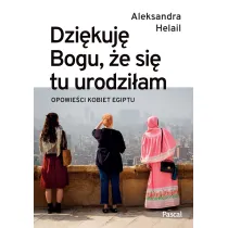 Dzi�kuj� Bogu, �e si� tu urodzi�am. Opowie�ci kobiet Egiptu