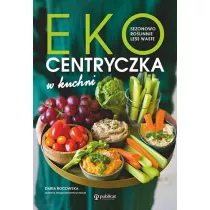 Ekocentryczka w kuchni. Sezonowo, rolinnie, less waste