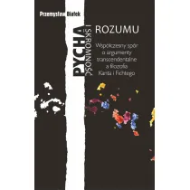 Pycha i skromno�� rozumu. Wsp�czesny sp�r o argumenty transcendentalne a filozofia Kanta i Fichtego